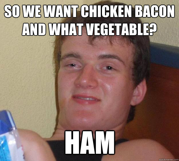So we want chicken bacon and what vegetable? ham - So we want chicken bacon and what vegetable? ham  10 Guy
