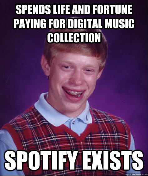 Spends life and fortune paying for digital music collection spotify exists  Bad Luck Brian