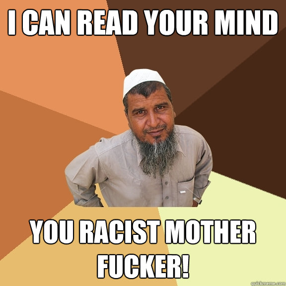 I can read your mind you racist mother fucker!  Ordinary Muslim Man