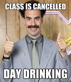 class is cancelled Day Drinking  Borat