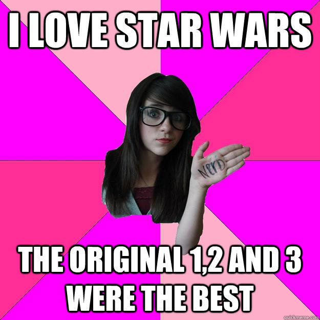 i love star wars  the original 1,2 and 3 were the best  Idiot Nerd Girl