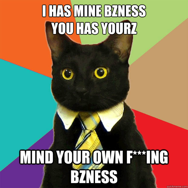 I has mine Bzness
You Has YourZ Mind Your own F***ing Bzness  Business Cat