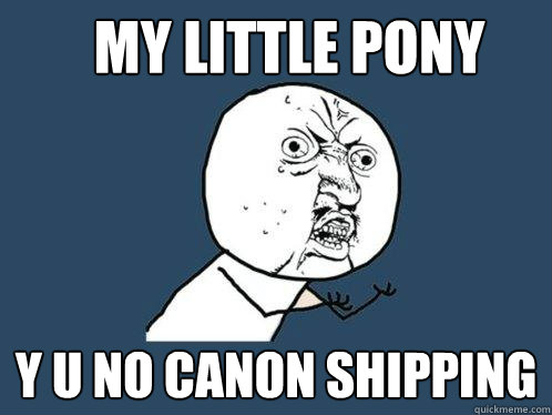 My Little Pony Y u no canon shipping  Y U No