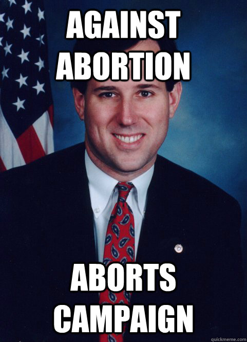 Against abortion aborts campaign - Against abortion aborts campaign  Scumbag Santorum