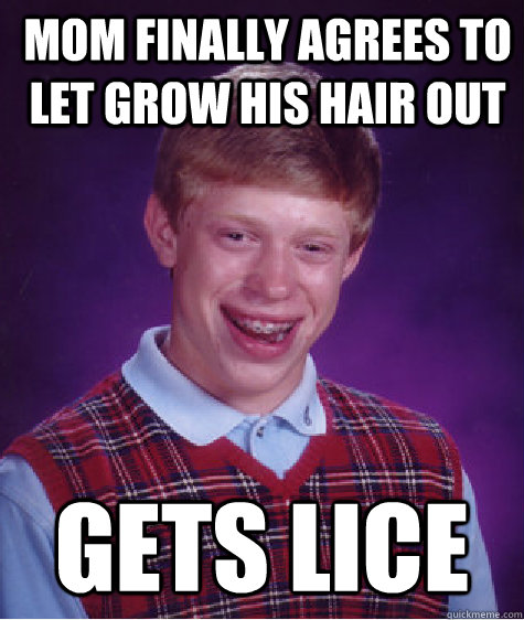 Mom finally agrees to let grow his hair out gets lice  Bad Luck Brian