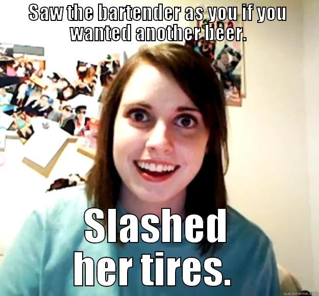 herpes title funny - SAW THE BARTENDER AS YOU IF YOU WANTED ANOTHER BEER. SLASHED HER TIRES.  Overly Attached Girlfriend