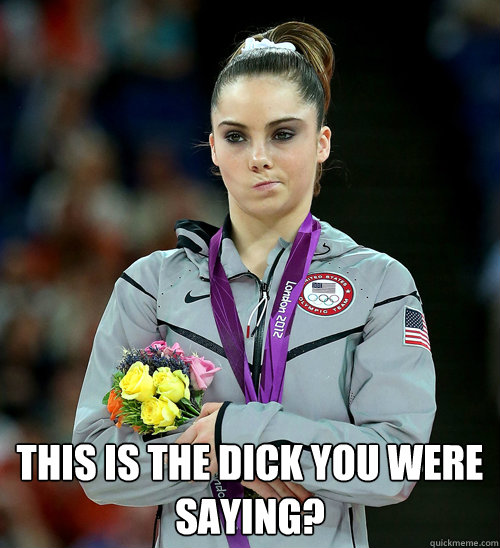  this is the DICK you were saying?  McKayla Not Impressed