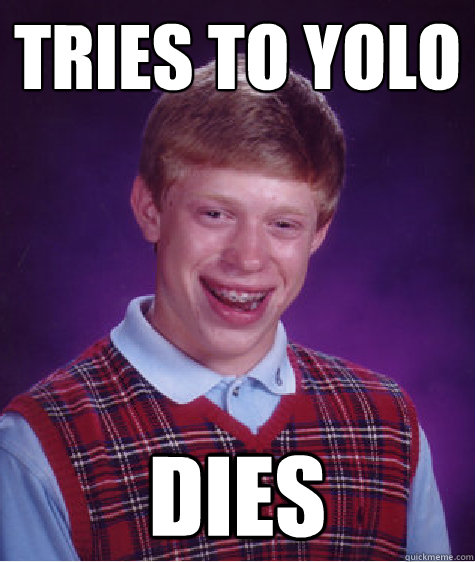 Tries to Yolo dies  Bad Luck Brian