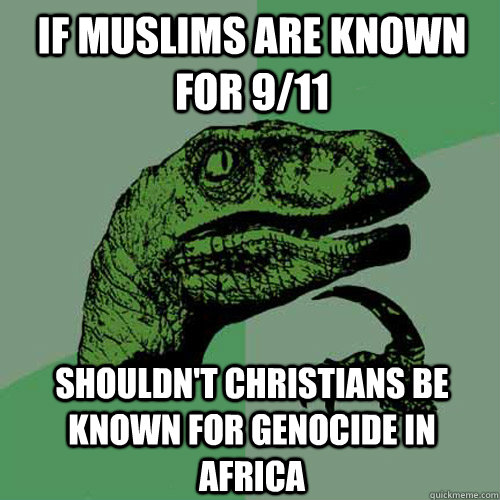 If MuSLIMS ARE KNOWN FOR 9/11 sHOULDN'T CHRISTIANS BE KNOWN FOR GENOCIDE IN AFRICA  Philosoraptor