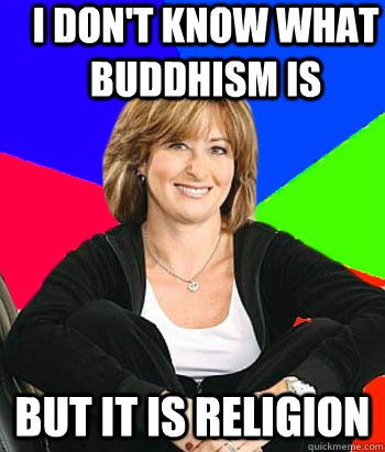 I don't know what buddhism is but it is religion  Sheltering Suburban Mom