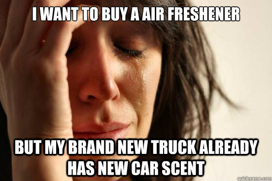 I want to buy a air freshener  but my brand new truck already has new car scent  First World Problems