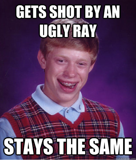 gets shot by an ugly ray  STAYS THE SAME  Bad Luck Brian