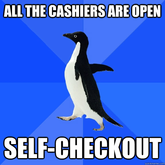 All the cashiers are open self-checkout - All the cashiers are open self-checkout  Socially Awkward Penguin