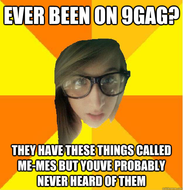 ever been on 9gag? they have these things called me-mes but youve probably never heard of them - ever been on 9gag? they have these things called me-mes but youve probably never heard of them  9gag hipster