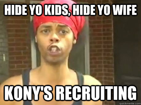 Hide yo Kids, Hide yo Wife Kony's recruiting  