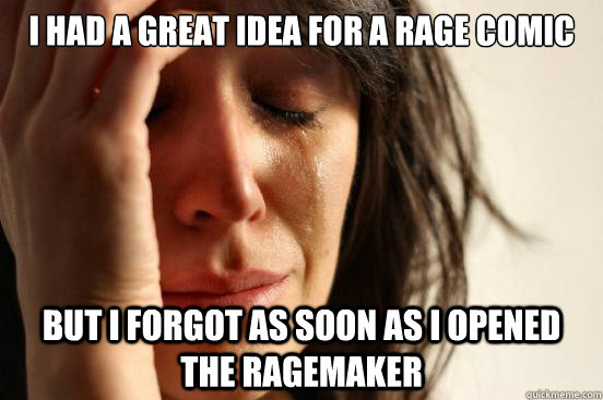 I had a great idea for a rage comic but i forgot as soon as i opened the ragemaker  First World Problems