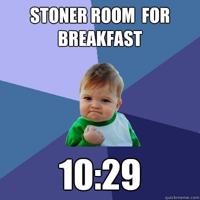 Stoner Room  For breakfast 10:29  Success Kid