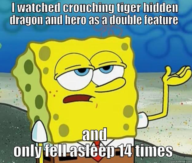 Slow movies  - I WATCHED CROUCHING TIGER HIDDEN DRAGON AND HERO AS A DOUBLE FEATURE  AND ONLY FELL ASLEEP 14 TIMES  Tough Spongebob