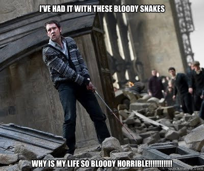 I've had it with these bloody snakes WHY IS MY LIFE SO BLOODY HORRIBLE!!!!!!!!!!!  Neville owns