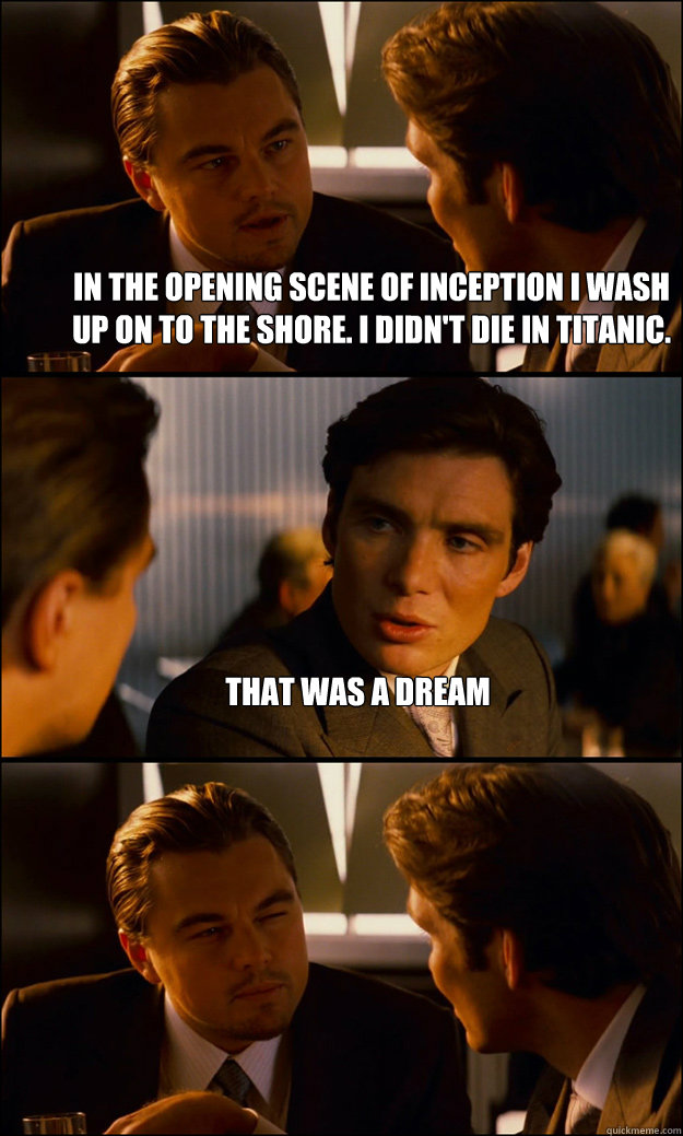 In the opening scene of inception I wash up on to the shore. I didn't die in titanic.  That was a dream   - In the opening scene of inception I wash up on to the shore. I didn't die in titanic.  That was a dream    Inception