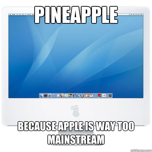 Pineapple Because Apple is way too mainstream  Pineapple