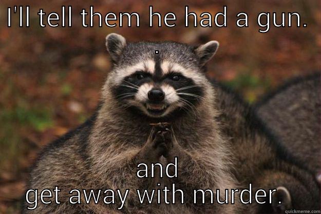 I'LL TELL THEM HE HAD A GUN. . AND GET AWAY WITH MURDER.  Evil Plotting Raccoon