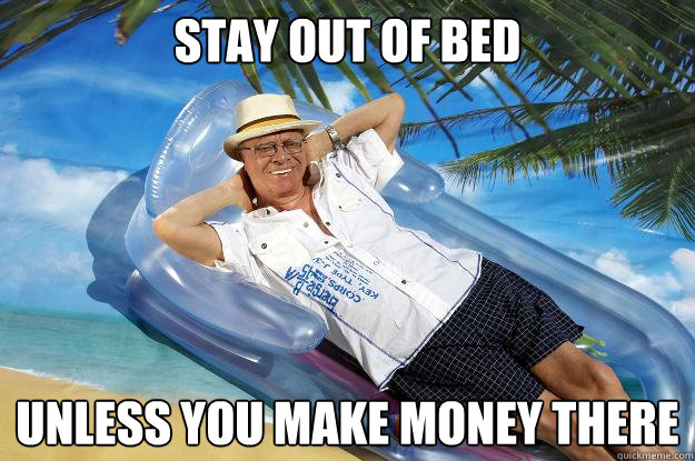 Stay out of bed Unless you make money there  