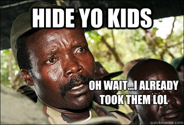 Hide yo kids oh wait...i already 
took them lol  Kony