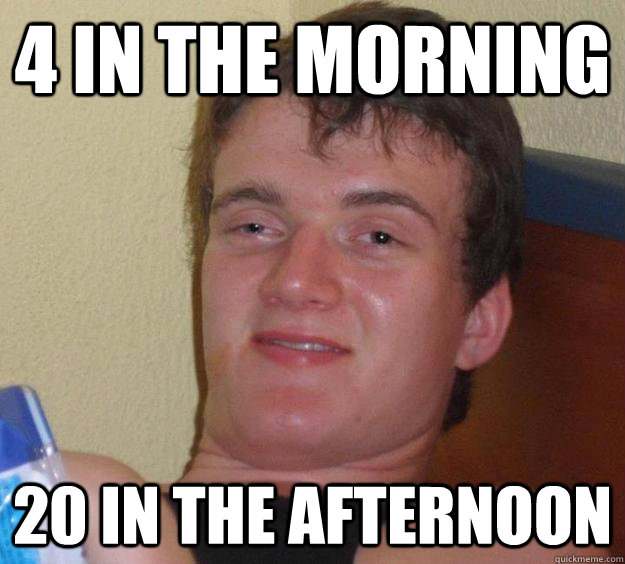 4 in the morning 20 in the afternoon  10 Guy