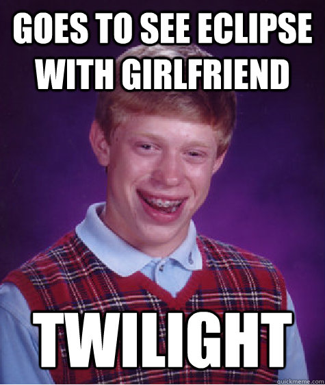 Goes to see eclipse with girlfriend Twilight  Bad Luck Brian