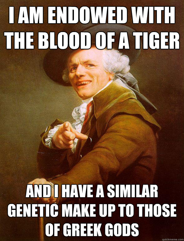 I am endowed with the blood of a tiger and I have a similar genetic make up to those of greek gods - I am endowed with the blood of a tiger and I have a similar genetic make up to those of greek gods  Joseph Ducreux