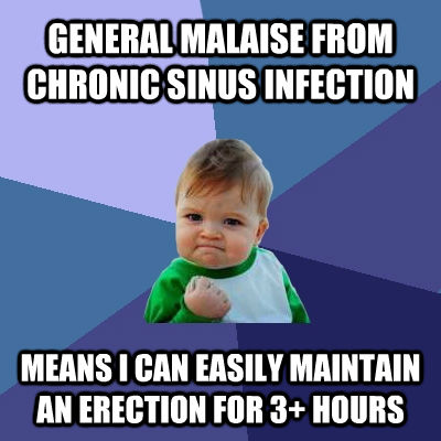 GENERAL MALAISE FROM CHRONIC SINUS INFECTION MEANS I CAN EASILY MAINTAIN AN ERECTION FOR 3+ HOURS  Success Kid