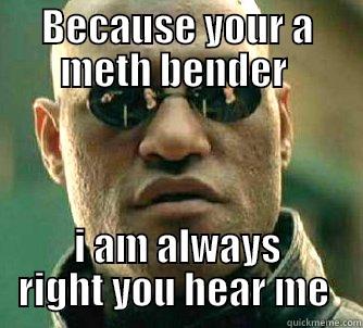 METH BENDER - BECAUSE YOUR A METH BENDER  I AM ALWAYS RIGHT YOU HEAR ME  Matrix Morpheus