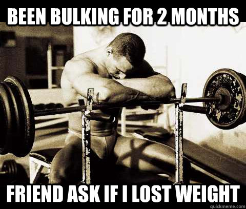 BEEN BULKING FOR 2 MONTHS FRIEND ASK IF I LOST WEIGHT  Bodybuilder Problems