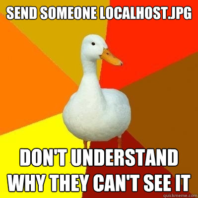 Send someone localhost.jpg Don't understand why they can't see it - Send someone localhost.jpg Don't understand why they can't see it  Tech Impaired Duck