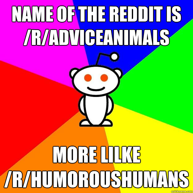 Name of the reddit is
/r/adviceanimals more lilke
/r/humoroushumans  Reddit Alien