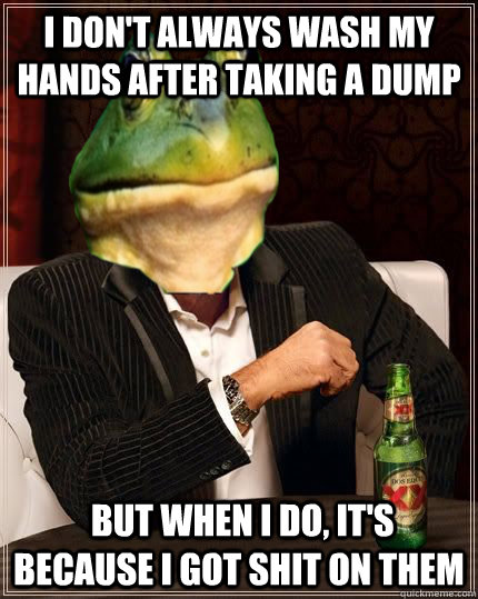 I don't always wash my hands after taking a dump  but when i do, it's because i got shit on them - I don't always wash my hands after taking a dump  but when i do, it's because i got shit on them  Misc