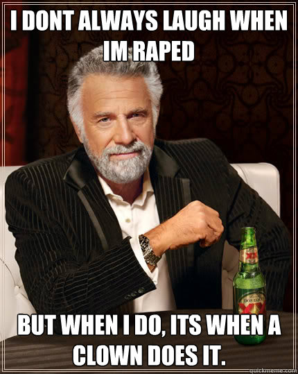 I dont always laugh when Im raped But when I do, its when a clown does it.  Dos Equis man