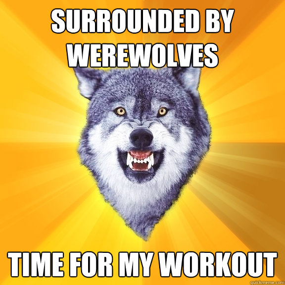 surrounded by werewolves time for my workout  Courage Wolf