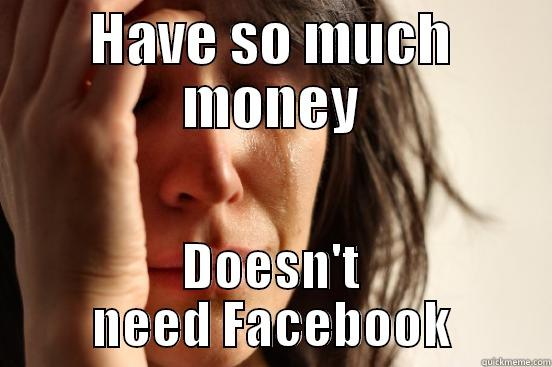 HAVE SO MUCH MONEY DOESN'T NEED FACEBOOK First World Problems