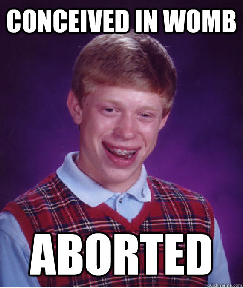 conceived in womb aborted - conceived in womb aborted  Bad Luck Brian