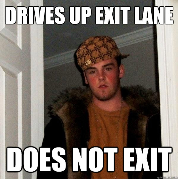 drives up exit lane does not exit - drives up exit lane does not exit  Scumbag Steve