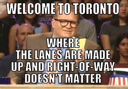 WELCOME TO TORONTO WHERE THE LANES ARE MADE UP AND RIGHT-OF-WAY DOESN'T MATTER Whose Line