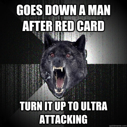 Goes down a man after red card turn it up to Ultra attacking  Insanity Wolf