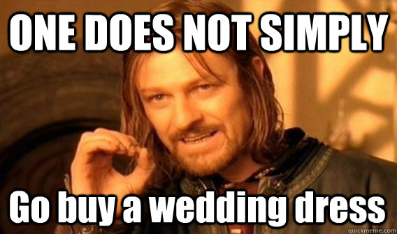 ONE DOES NOT SIMPLY Go buy a wedding dress  One Does Not Simply