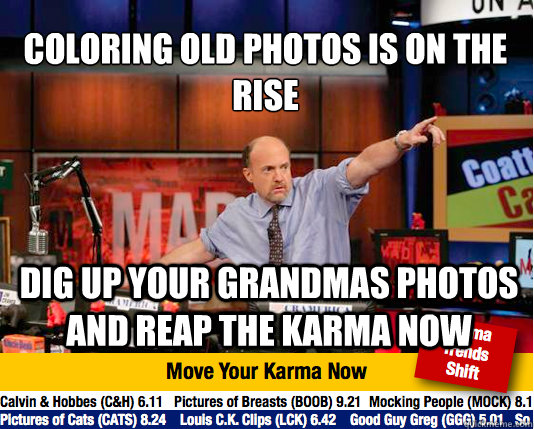 Coloring old photos is on the rise
 Dig up your grandmas photos and reap the karma now - Coloring old photos is on the rise
 Dig up your grandmas photos and reap the karma now  Mad Karma with Jim Cramer