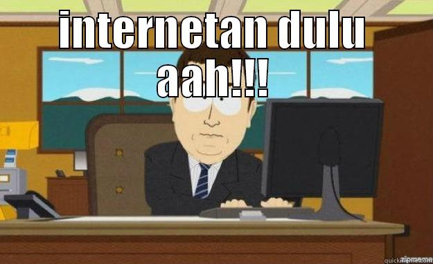 INTERNETAN DULU AAH!!!  aaaand its gone