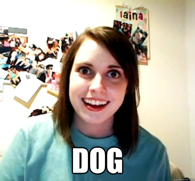  Dog -  Dog  Overly Attached Girlfriend