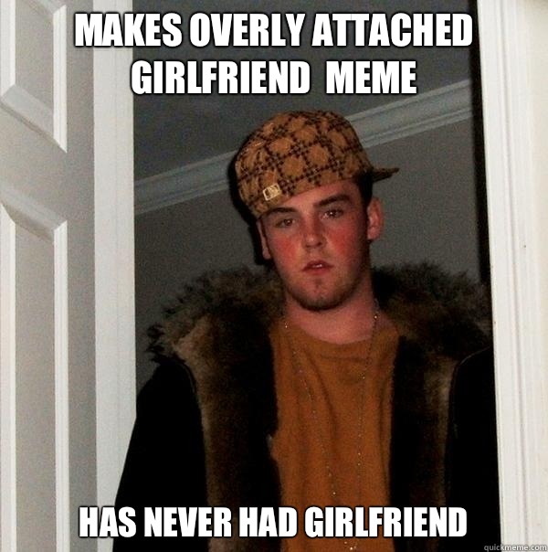 Makes overly attached girlfriend  meme Has never had girlfriend   Scumbag Steve