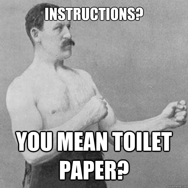 Instructions? You mean toilet paper?  overly manly man